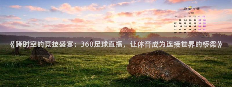 《跨时空的竞技盛宴：360足球直播，让体育成为连接世界的桥梁》